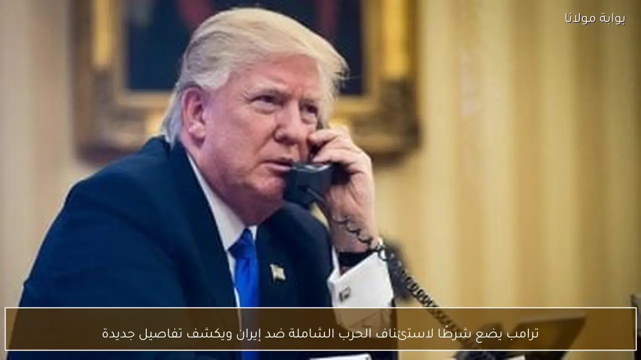 ترامب يضع شرطًا لاستئناف الحرب الشاملة ضد إيران ويكشف تفاصيل جديدة