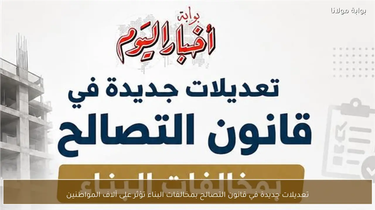 تعديلات جديدة في قانون التصالح بمخالفات البناء تؤثر على آلاف المواطنين