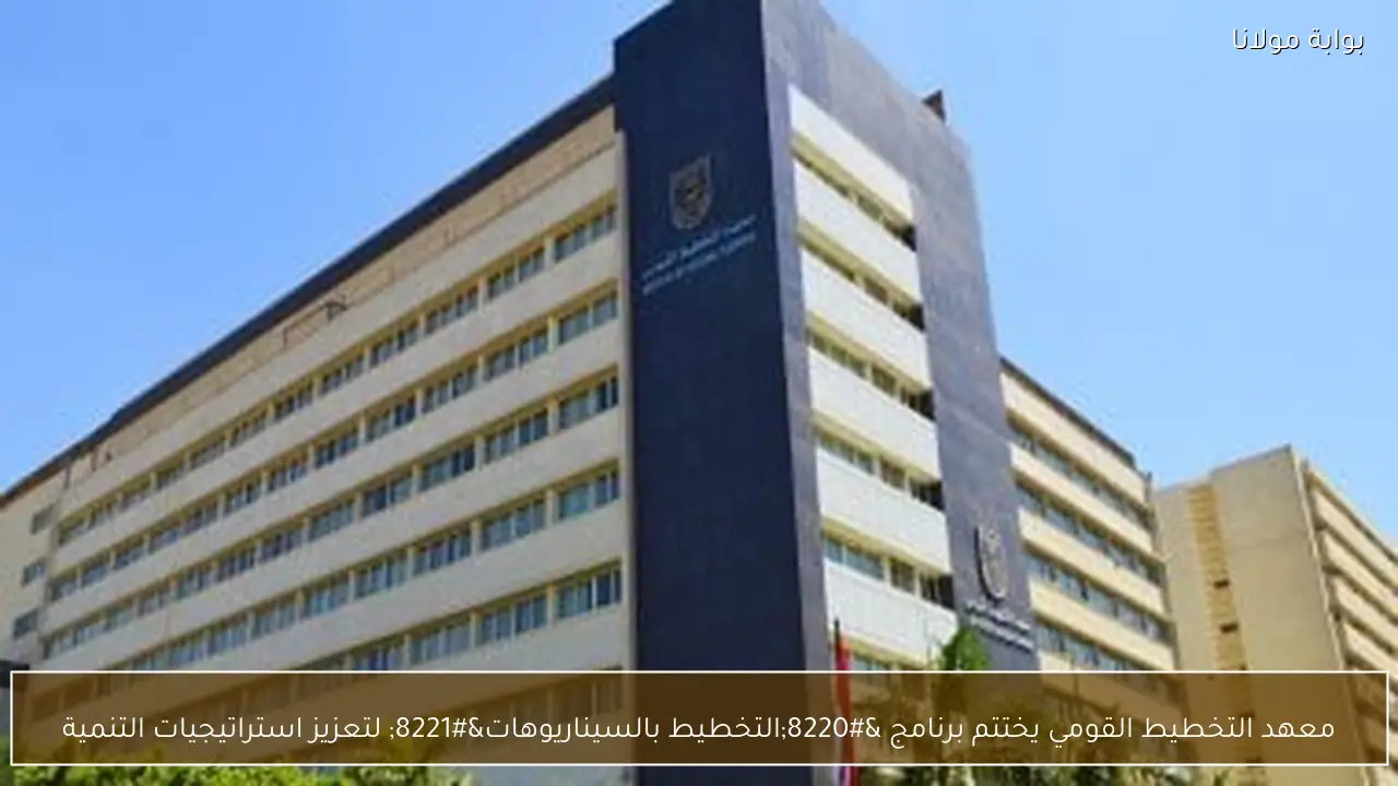 معهد التخطيط القومي يختتم برنامج “التخطيط بالسيناريوهات” لتعزيز استراتيجيات التنمية