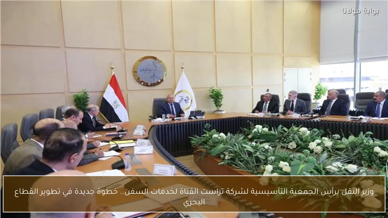وزير النقل يرأس الجمعية التأسيسية لشركة تراست القناة لخدمات السفن.. خطوة جديدة في تطوير القطاع البحري