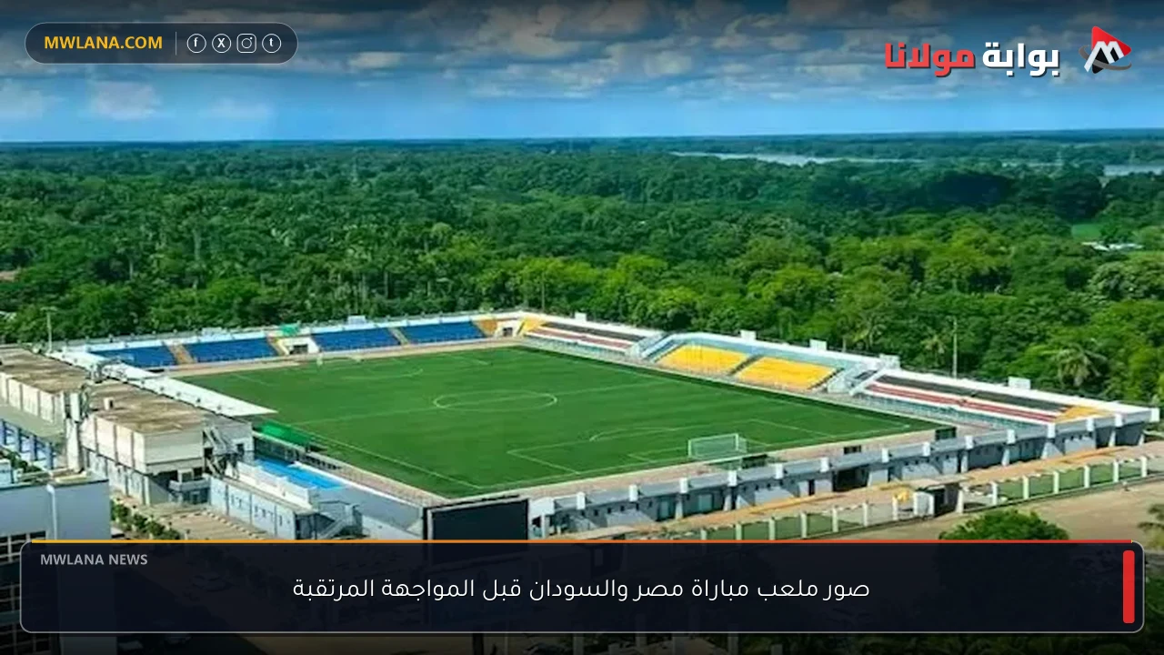 صور ملعب مباراة مصر والسودان قبل المواجهة المرتقبة