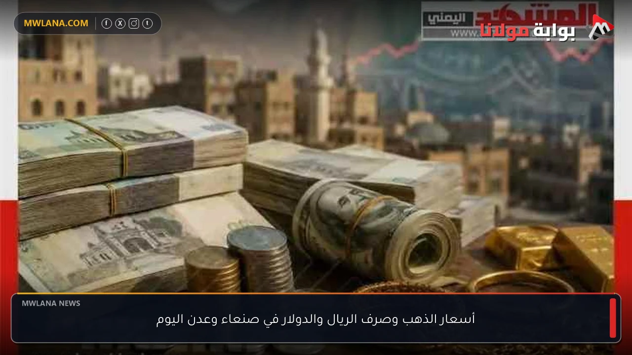 أسعار الذهب وصرف الريال والدولار في صنعاء وعدن اليوم