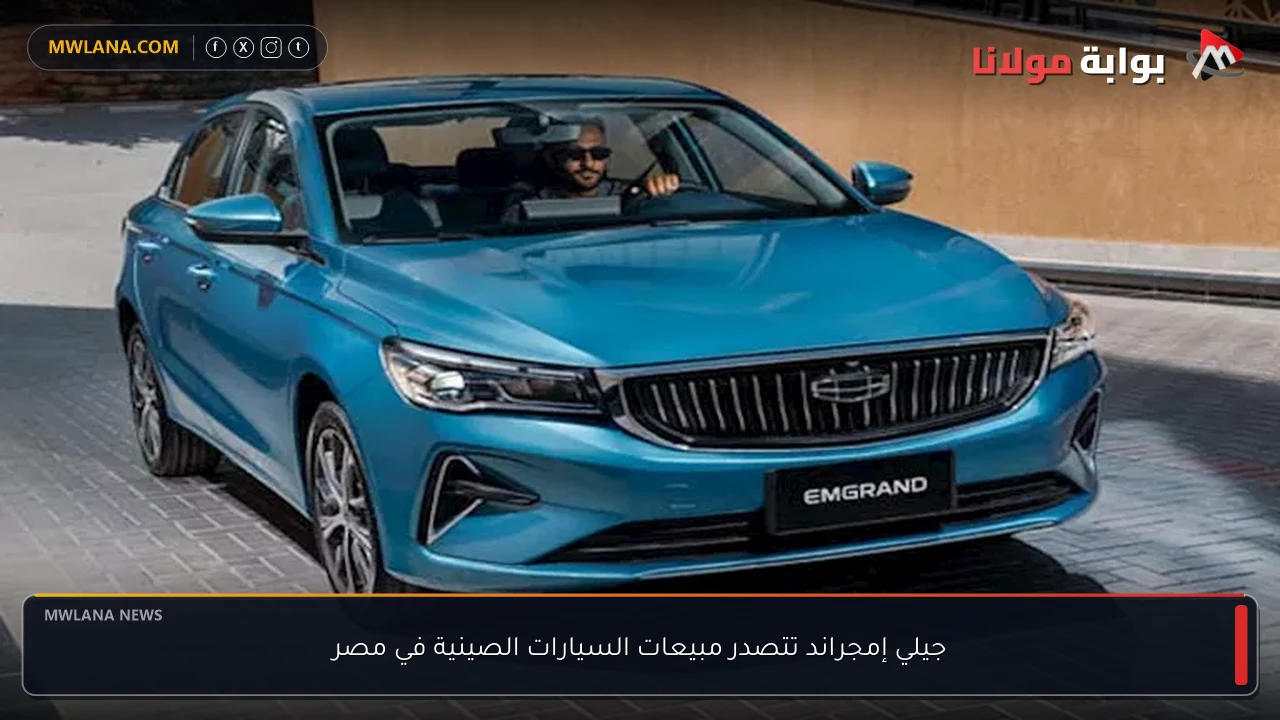 جيلي إمجراند تتصدر مبيعات السيارات الصينية في مصر