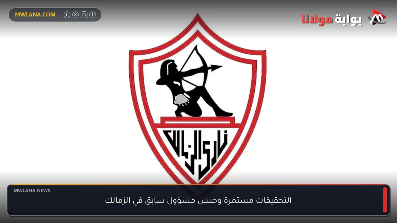التحقيقات مستمرة وحبس مسؤول سابق في الزمالك