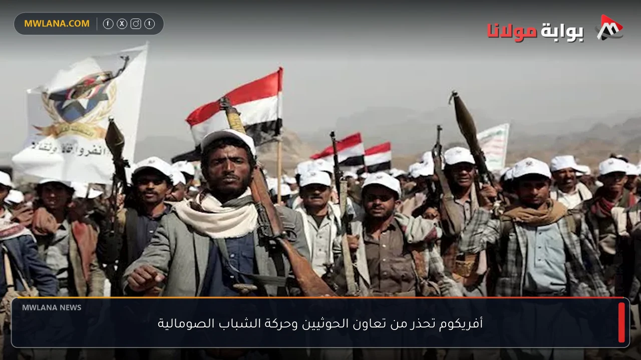 أفريكوم تحذر من تعاون الحوثيين وحركة الشباب الصومالية