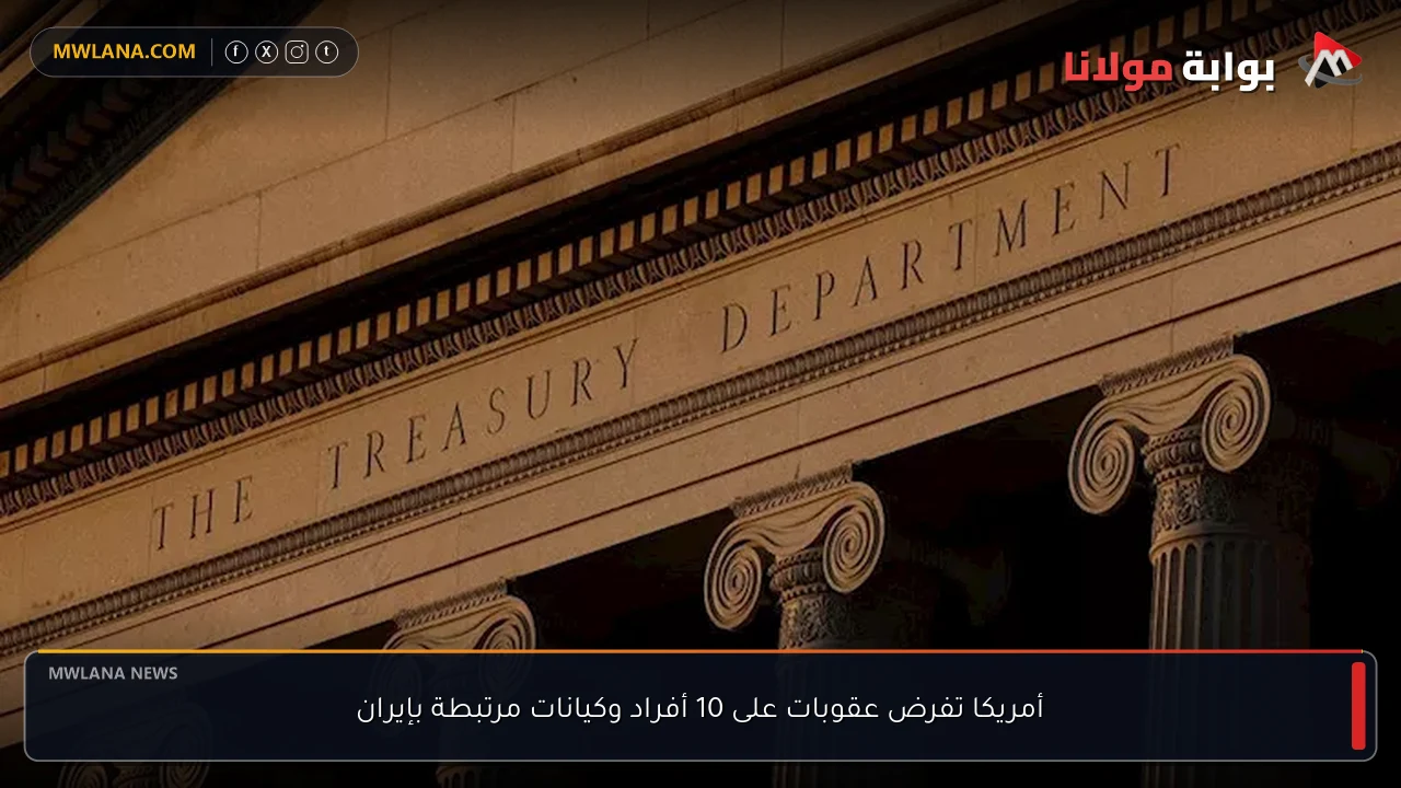 أمريكا تفرض عقوبات على 10 أفراد وكيانات مرتبطة بإيران