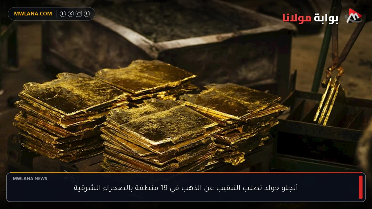 أنجلو جولد تطلب التنقيب عن الذهب في 19 منطقة بالصحراء الشرقية