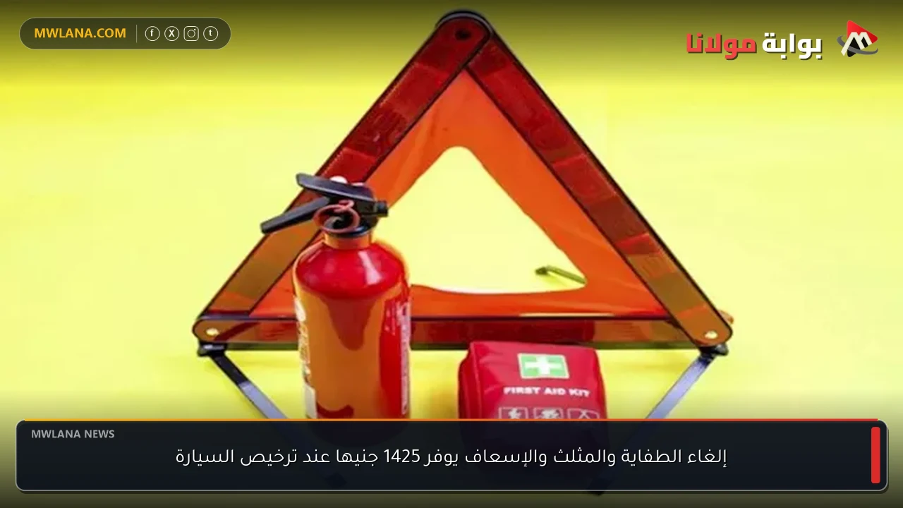 إلغاء الطفاية والمثلث والإسعاف يوفر 1425 جنيها عند ترخيص السيارة