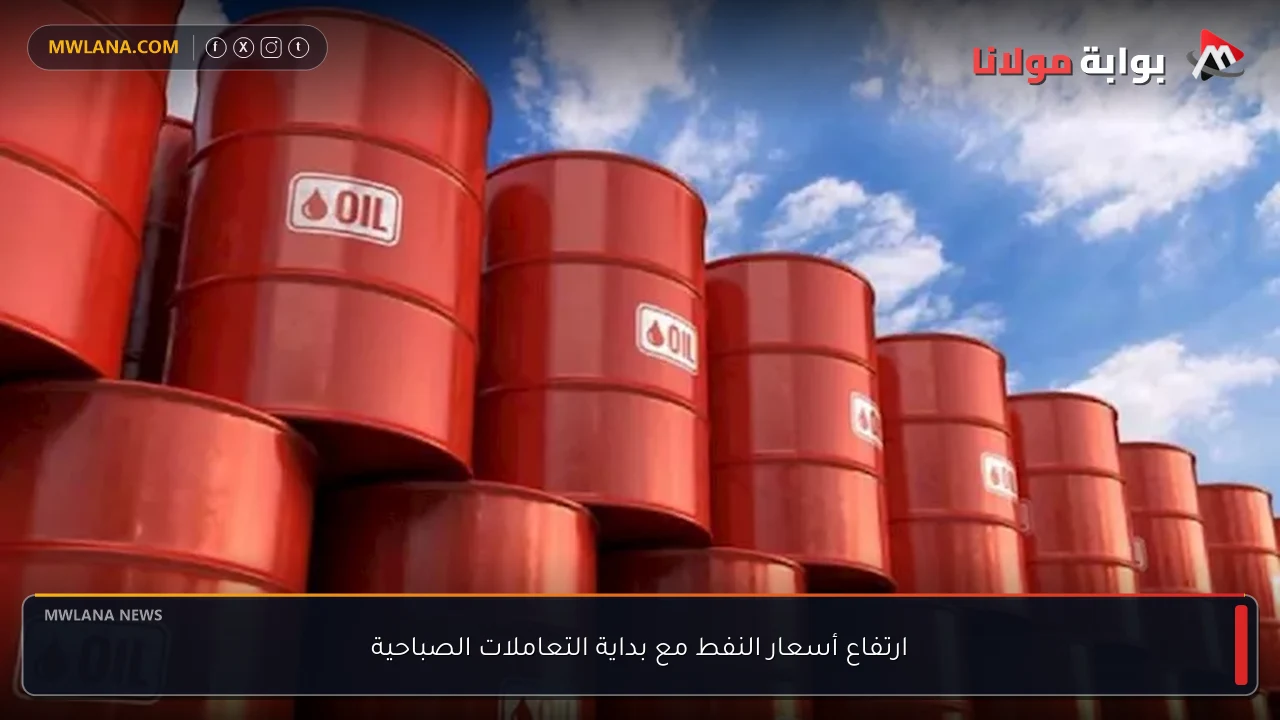 ارتفاع أسعار النفط مع بداية التعاملات الصباحية