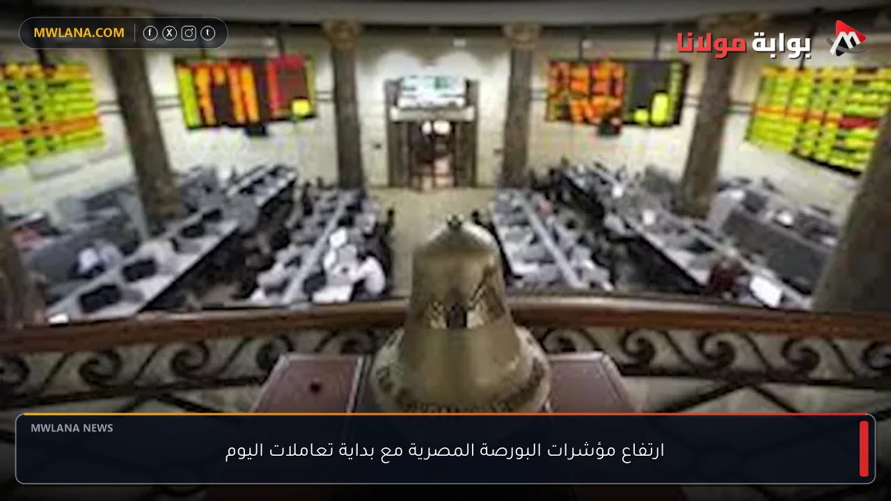 ارتفاع مؤشرات البورصة المصرية مع بداية تعاملات اليوم