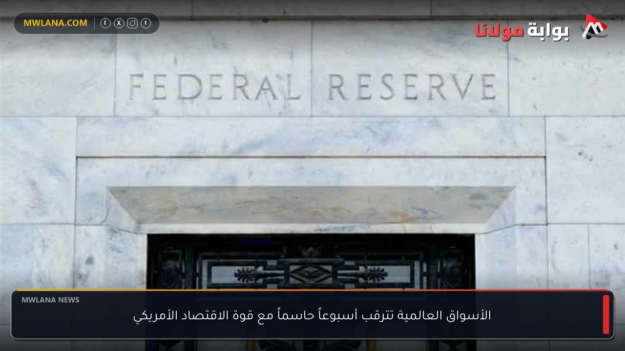الأسواق العالمية تترقب أسبوعاً حاسماً مع قوة الاقتصاد الأمريكي