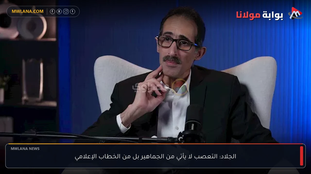 الجلاد: التعصب لا يأتي من الجماهير بل من الخطاب الإعلامي