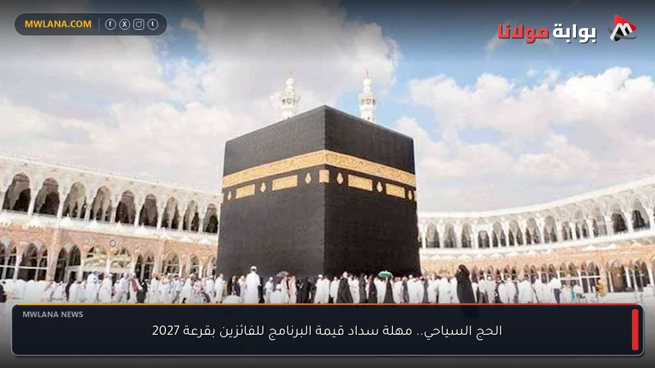 الحج السياحي.. مهلة سداد قيمة البرنامج للفائزين بقرعة 2027