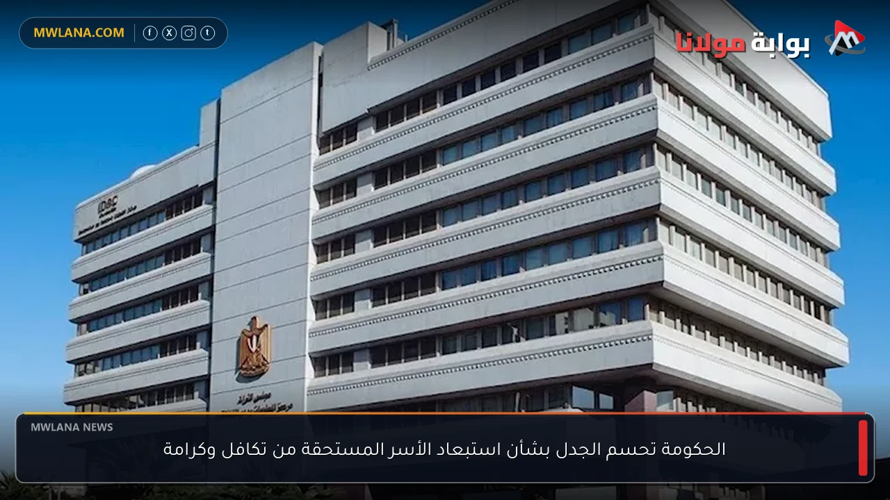 الحكومة تحسم الجدل بشأن استبعاد الأسر المستحقة من تكافل وكرامة