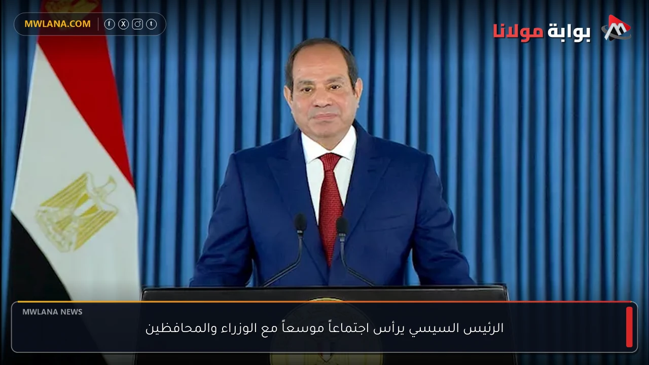 الرئيس السيسي يرأس اجتماعاً موسعاً مع الوزراء والمحافظين