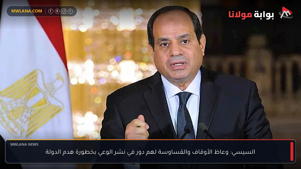 السيسي: وعاظ الأوقاف والقساوسة لهم دور في نشر الوعي بخطورة هدم الدولة