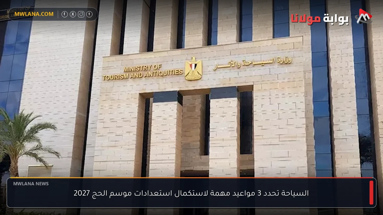 السياحة تحدد 3 مواعيد مهمة لاستكمال استعدادات موسم الحج 2027