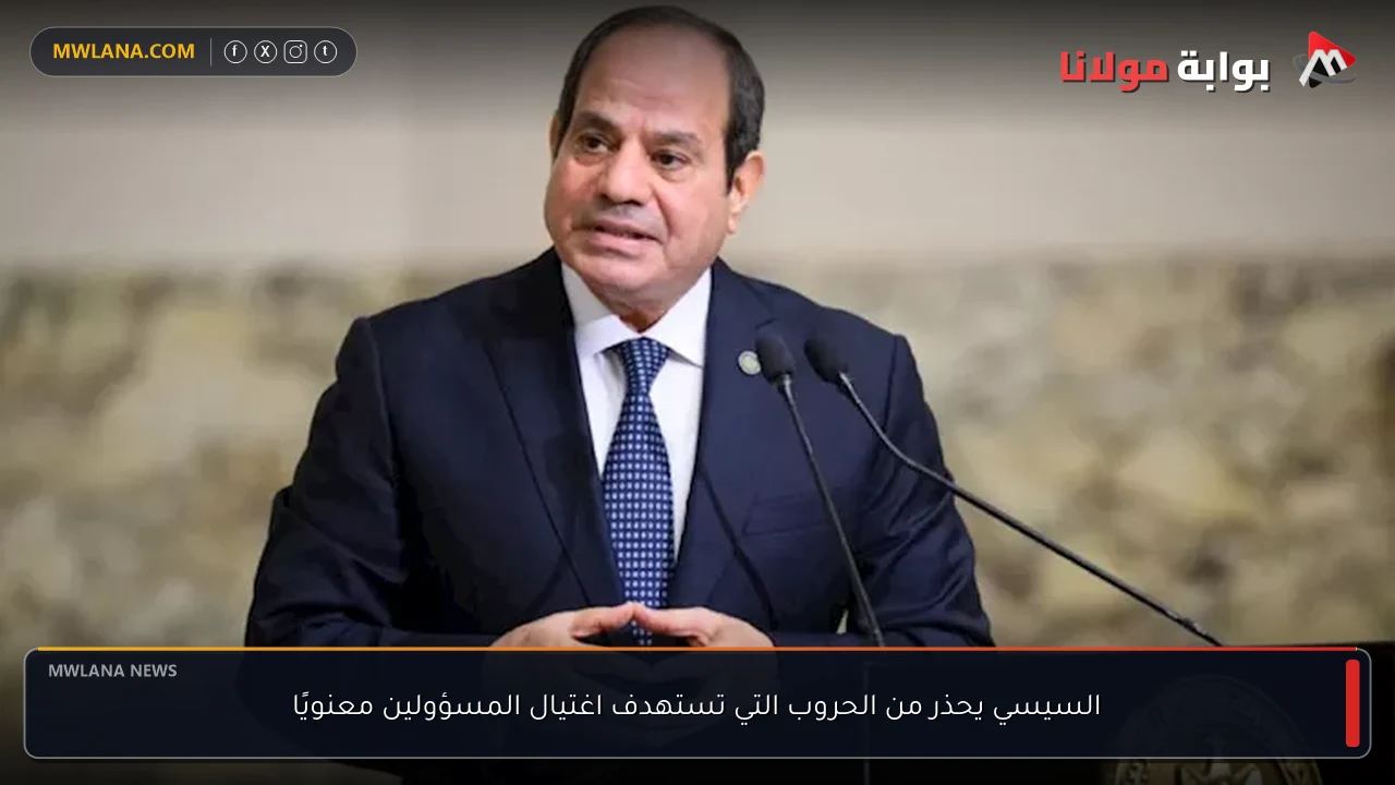 السيسي يحذر من الحروب التي تستهدف اغتيال المسؤولين معنويًا