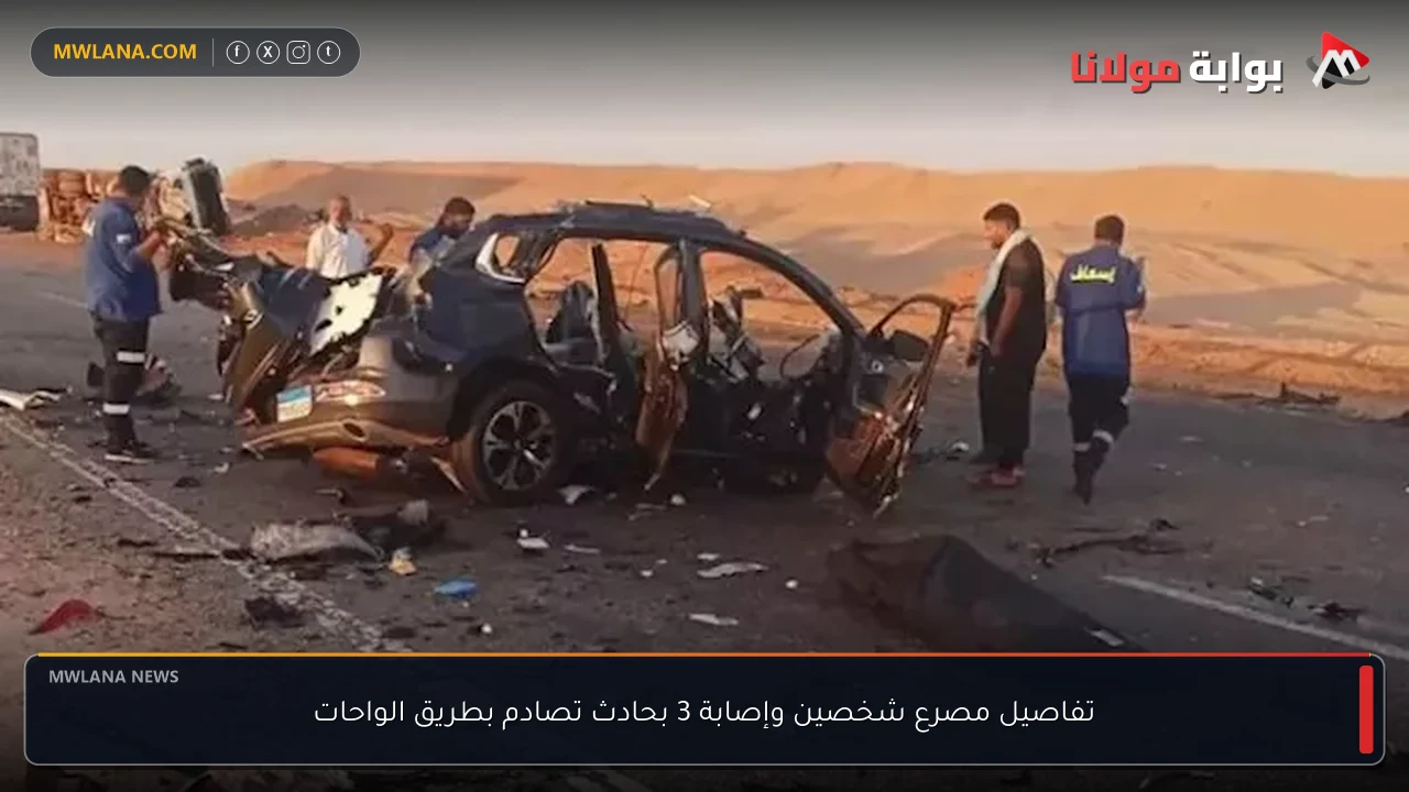 تفاصيل مصرع شخصين وإصابة 3 بحادث تصادم بطريق الواحات