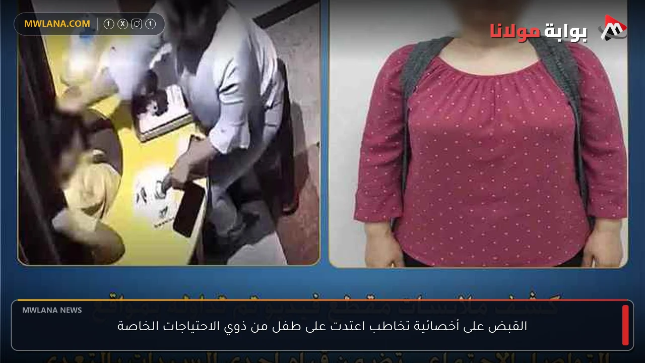 القبض على أخصائية تخاطب اعتدت على طفل من ذوي الاحتياجات الخاصة