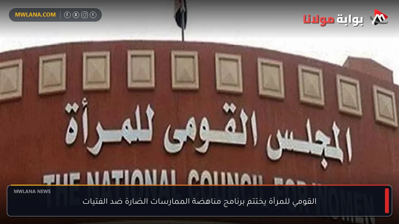القومي للمرأة يختتم برنامج مناهضة الممارسات الضارة ضد الفتيات