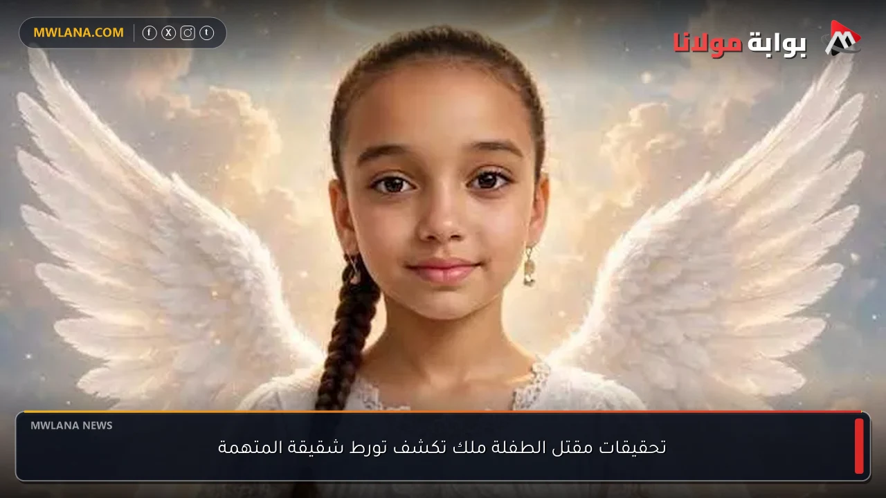 تحقيقات مقتل الطفلة ملك تكشف تورط شقيقة المتهمة