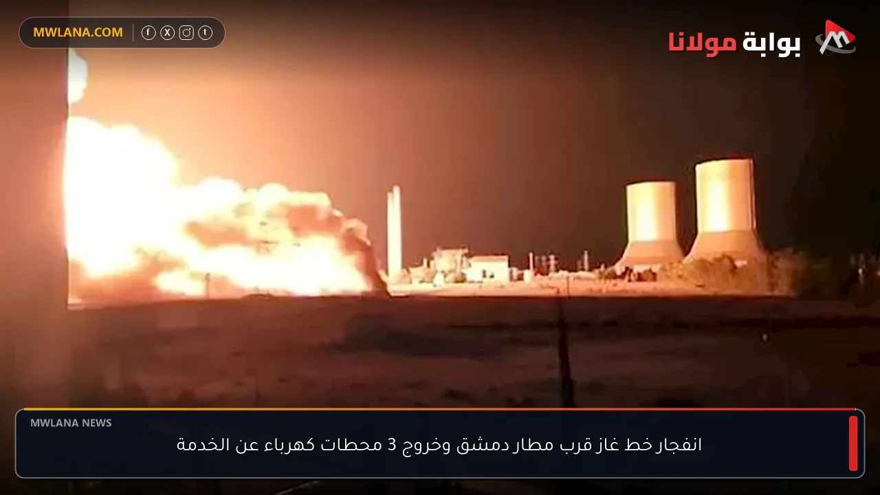 انفجار خط غاز قرب مطار دمشق وخروج 3 محطات كهرباء عن الخدمة