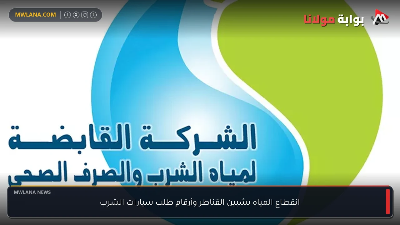 انقطاع المياه بشبين القناطر وأرقام طلب سيارات الشرب
