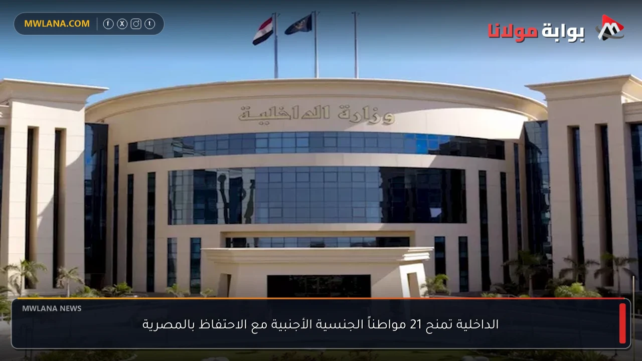 الداخلية تمنح 21 مواطناً الجنسية الأجنبية مع الاحتفاظ بالمصرية
