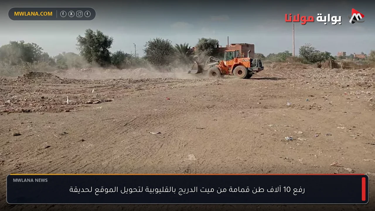 رفع 10 آلاف طن قمامة من ميت الدريج بالقليوبية لتحويل الموقع لحديقة