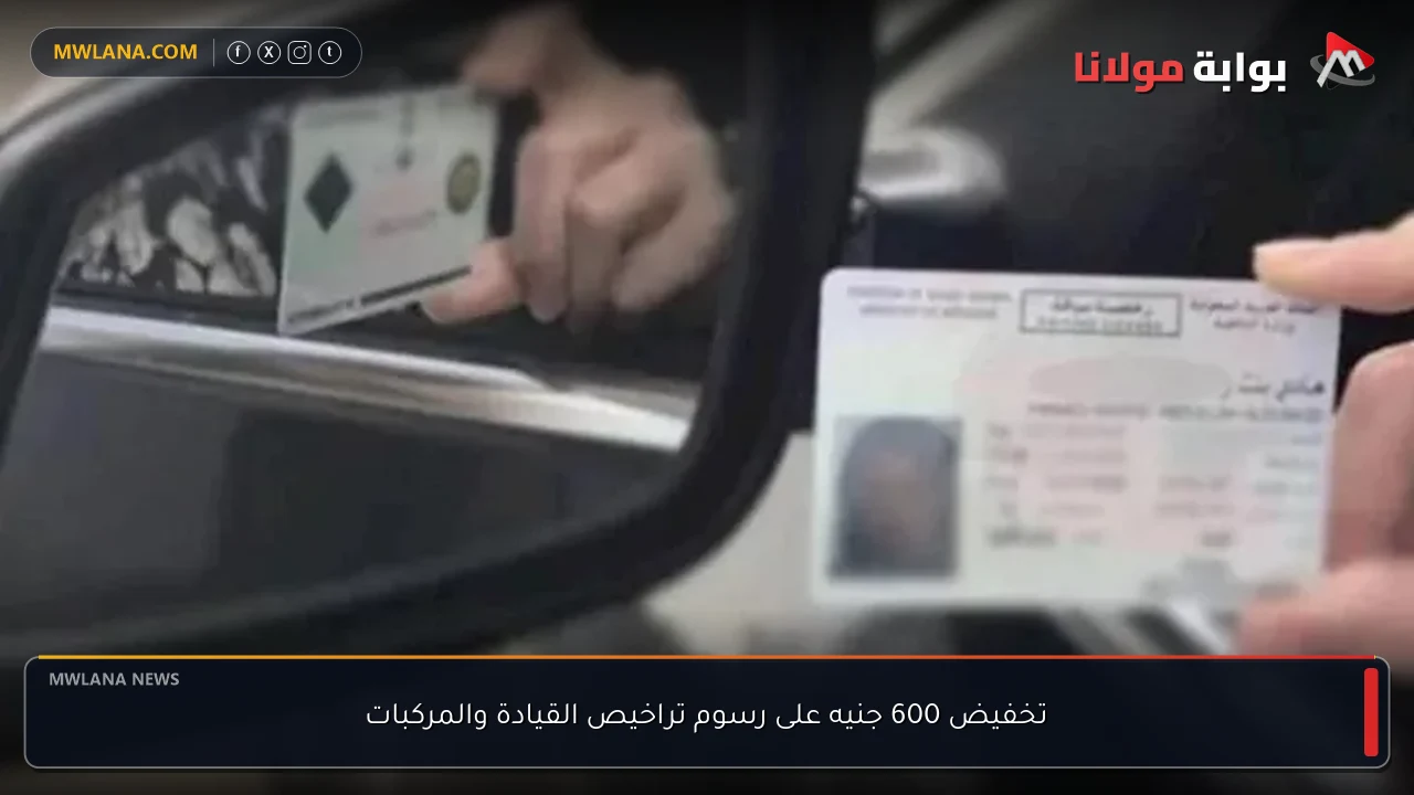 تخفيض 600 جنيه على رسوم تراخيص القيادة والمركبات