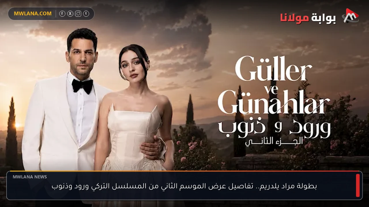 بطولة مراد يلدريم.. تفاصيل عرض الموسم الثاني من المسلسل التركي ورود وذنوب