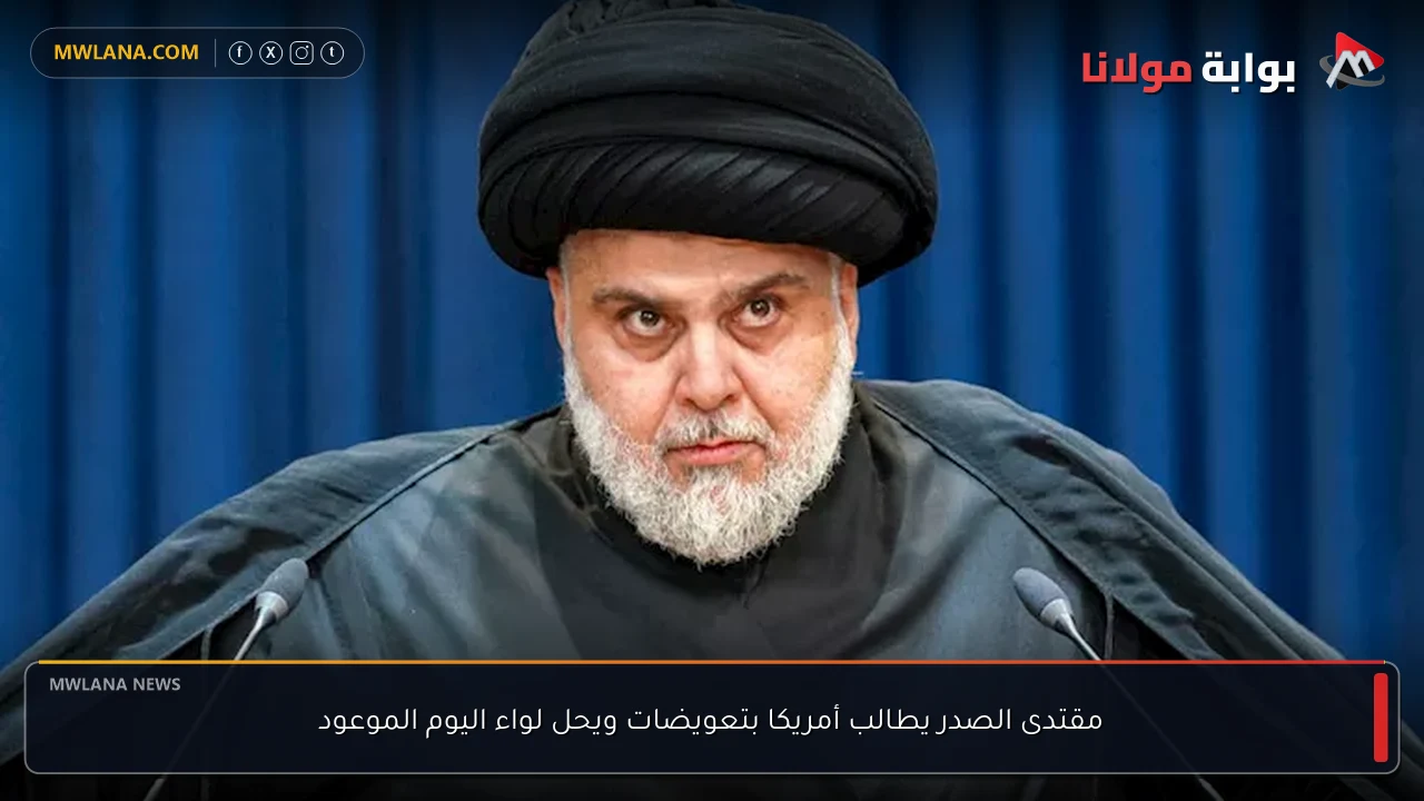 مقتدى الصدر يطالب أمريكا بتعويضات ويحل لواء اليوم الموعود
