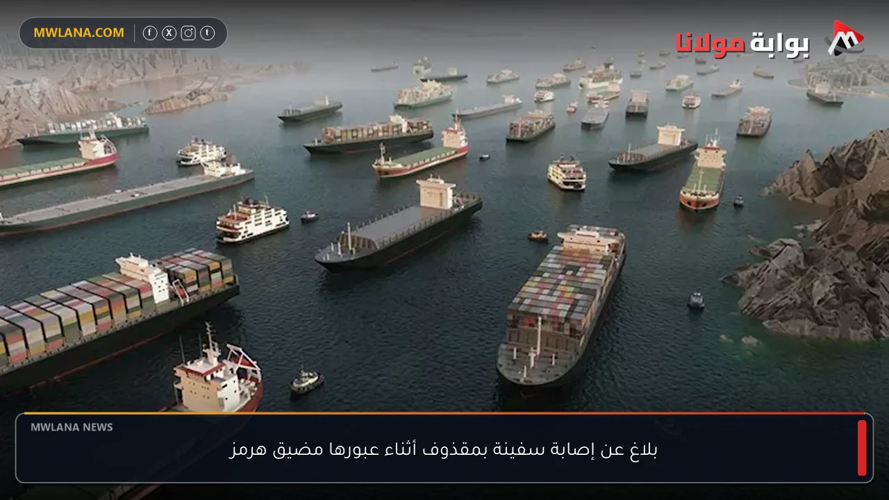 بلاغ عن إصابة سفينة بمقذوف أثناء عبورها مضيق هرمز