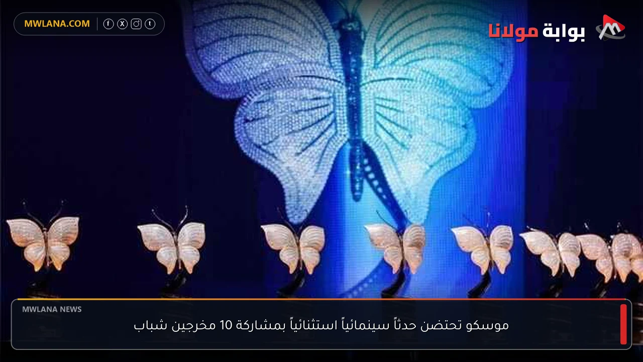 موسكو تحتضن حدثاً سينمائياً استثنائياً بمشاركة 10 مخرجين شباب