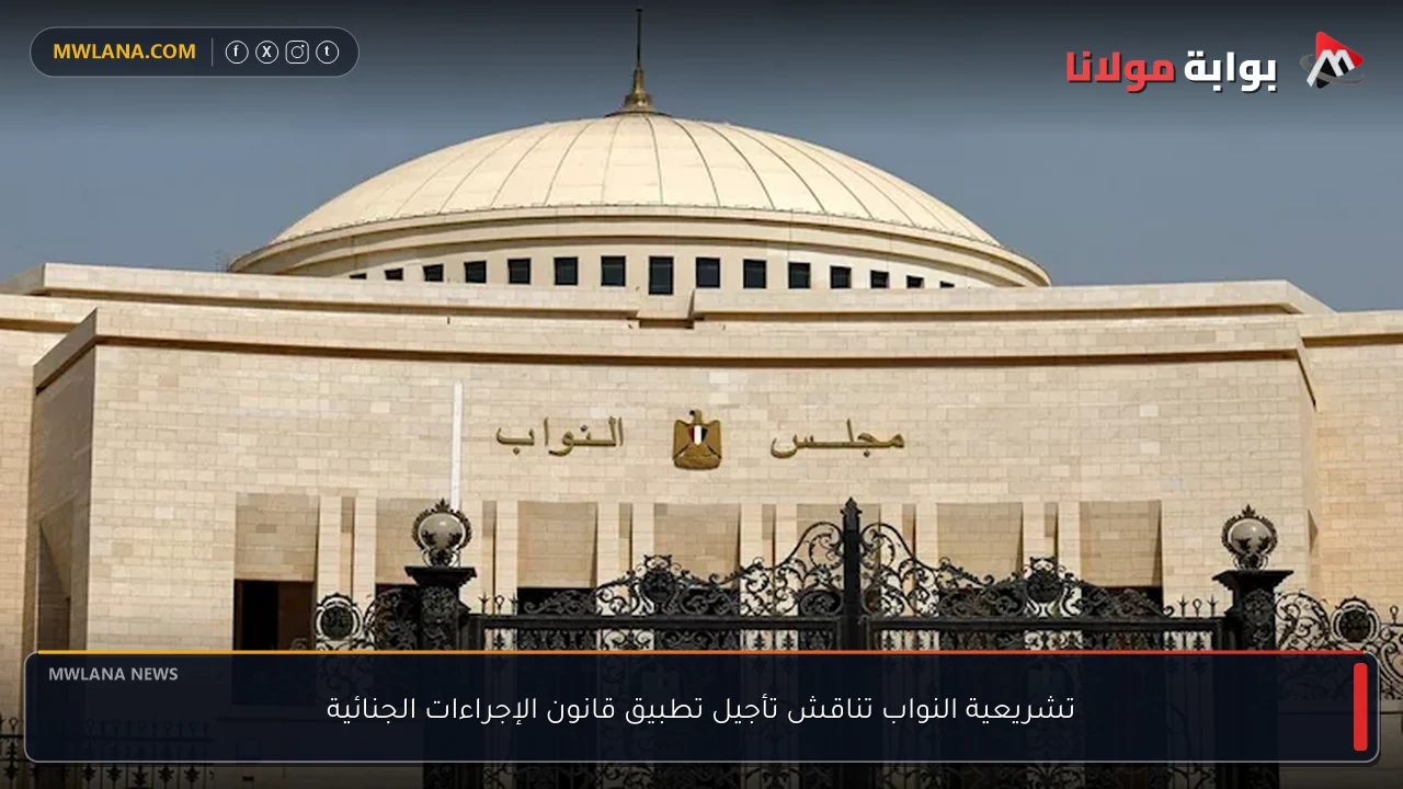 تشريعية النواب تناقش تأجيل تطبيق قانون الإجراءات الجنائية