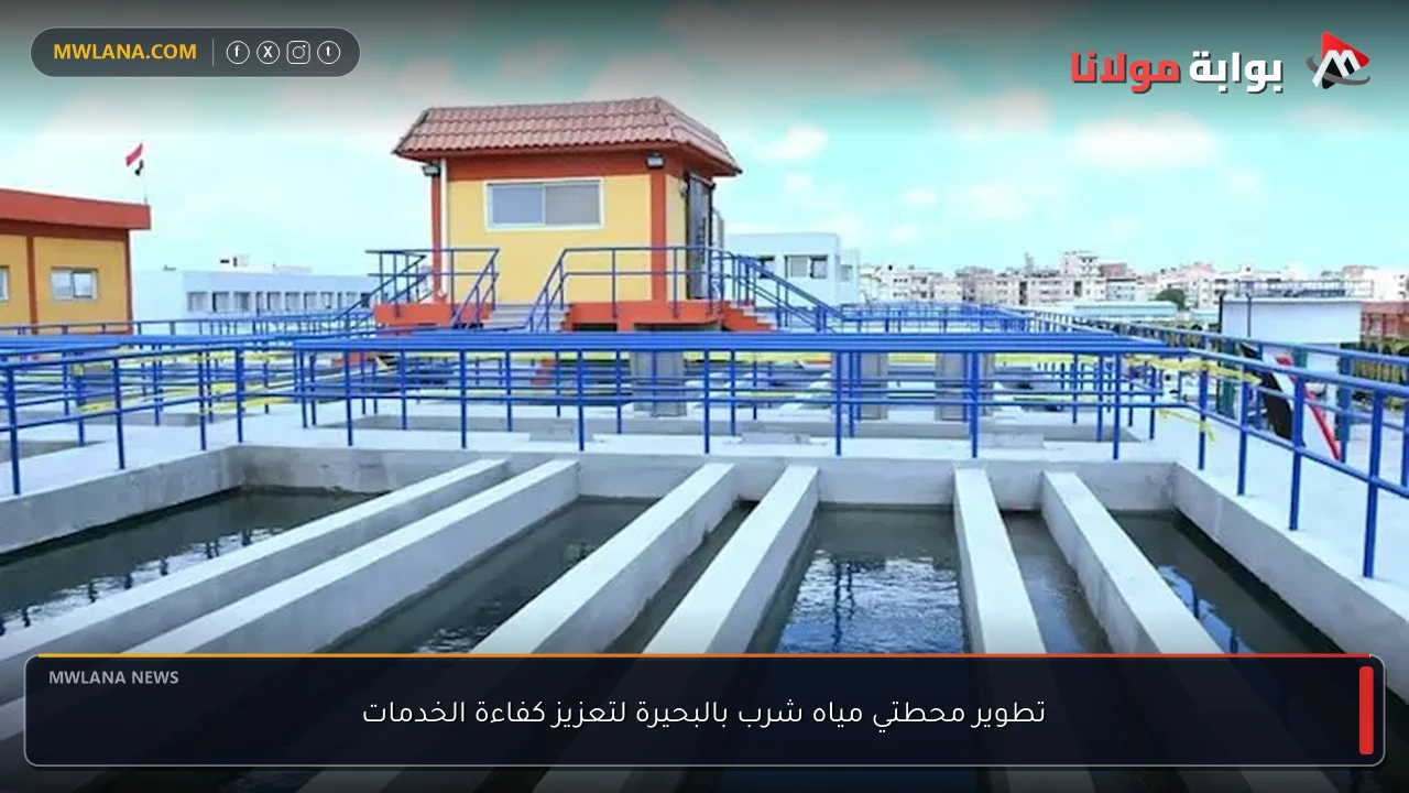 تطوير محطتي مياه شرب بالبحيرة لتعزيز كفاءة الخدمات