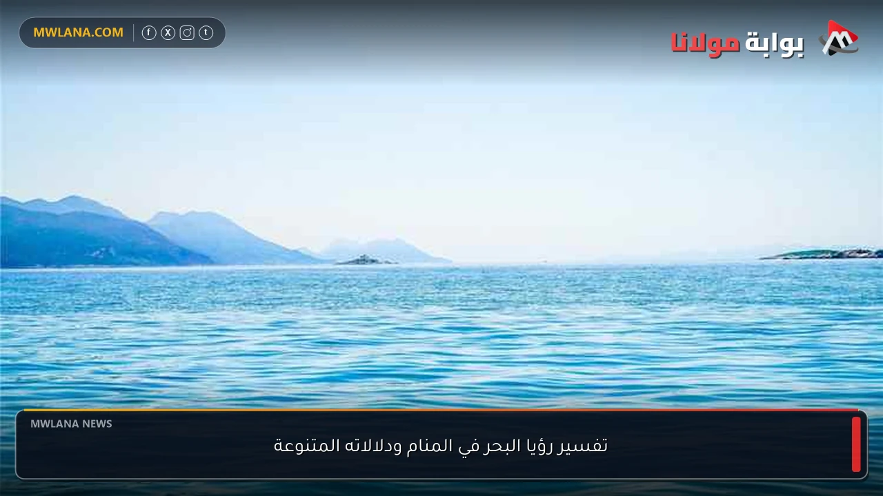 تفسير رؤيا البحر في المنام ودلالاته المتنوعة