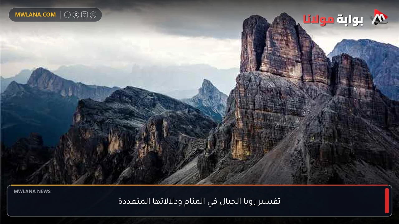 تفسير رؤيا الجبال في المنام ودلالاتها المتعددة
