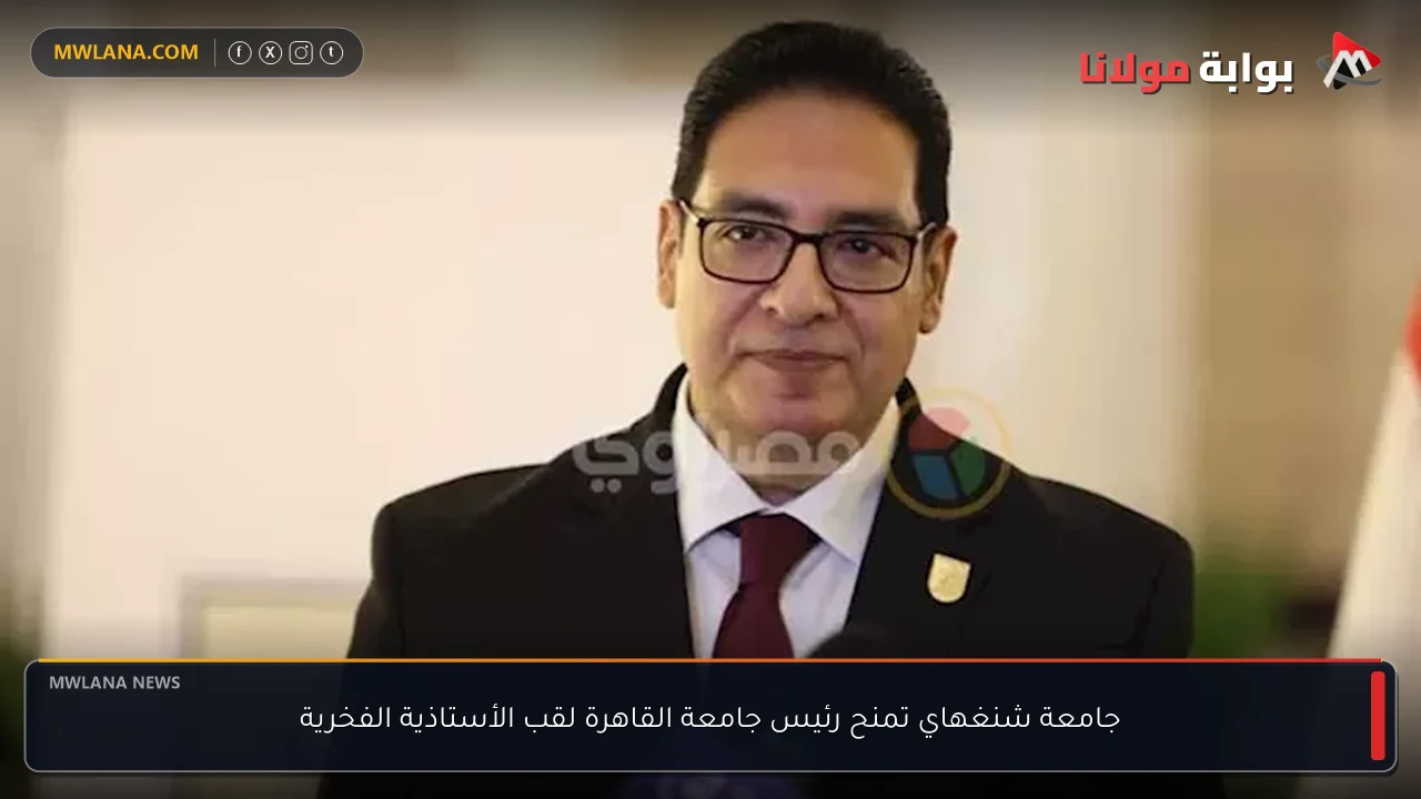 جامعة شنغهاي تمنح رئيس جامعة القاهرة لقب الأستاذية الفخرية