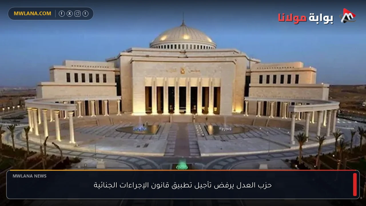 حزب العدل يرفض تأجيل تطبيق قانون الإجراءات الجنائية