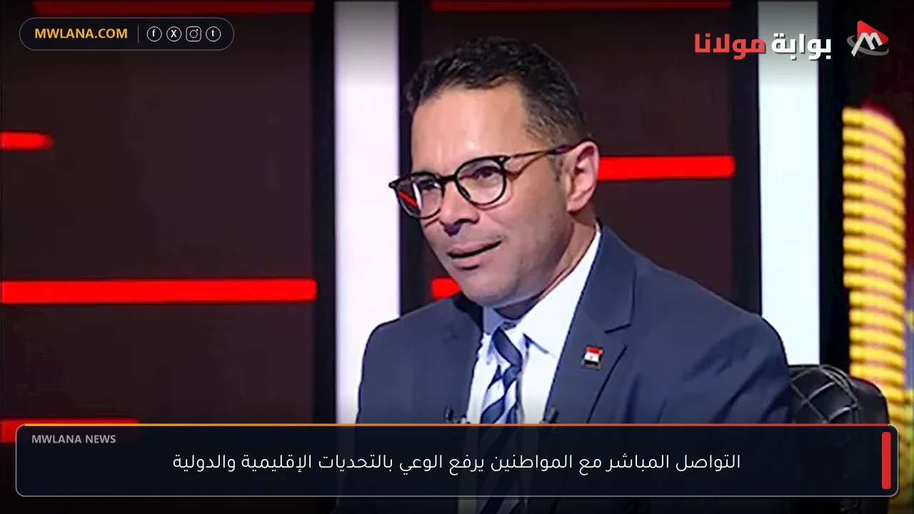 التواصل المباشر مع المواطنين يرفع الوعي بالتحديات الإقليمية والدولية