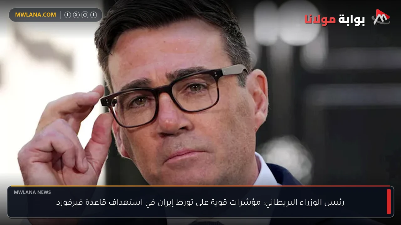 رئيس الوزراء البريطاني: مؤشرات قوية على تورط إيران في استهداف قاعدة فيرفورد