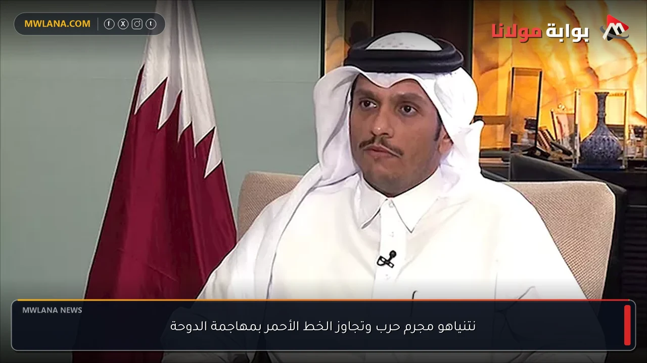نتنياهو مجرم حرب وتجاوز الخط الأحمر بمهاجمة الدوحة