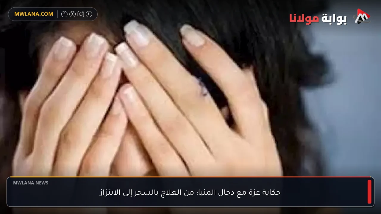 حكاية عزة مع دجال المنيا: من العلاج بالسحر إلى الابتزاز