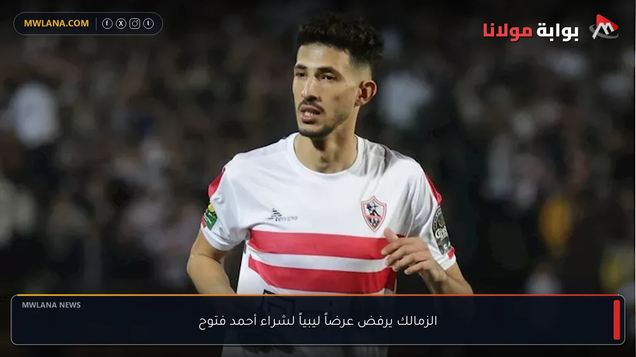 الزمالك يرفض عرضاً ليبياً لشراء أحمد فتوح
