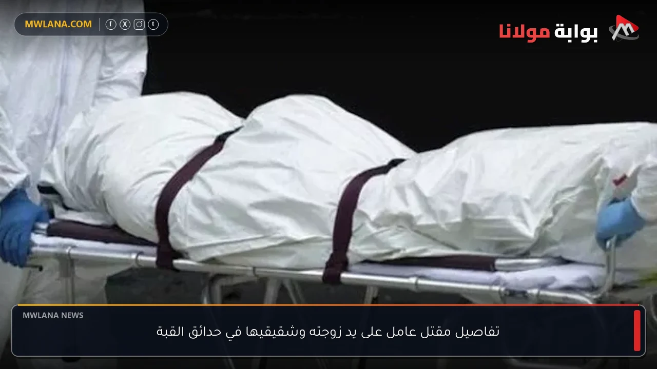 تفاصيل مقتل عامل على يد زوجته وشقيقيها في حدائق القبة