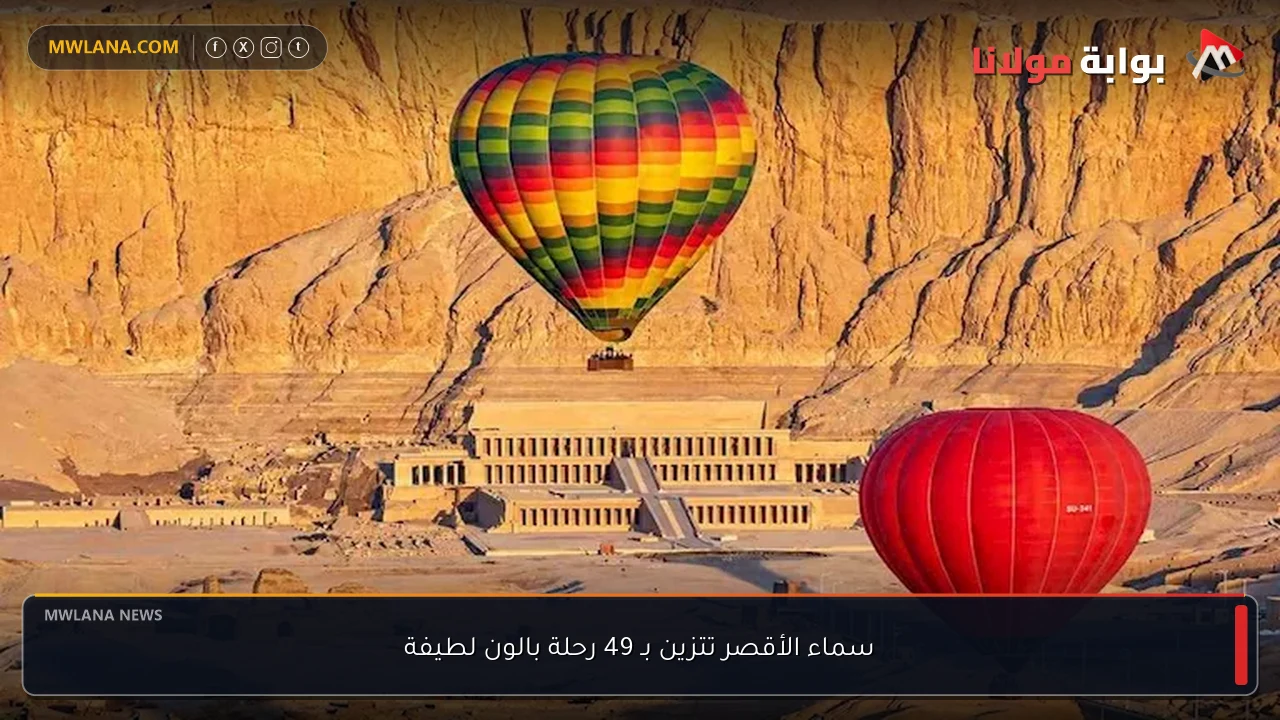 سماء الأقصر تتزين بـ 49 رحلة بالون لطيفة