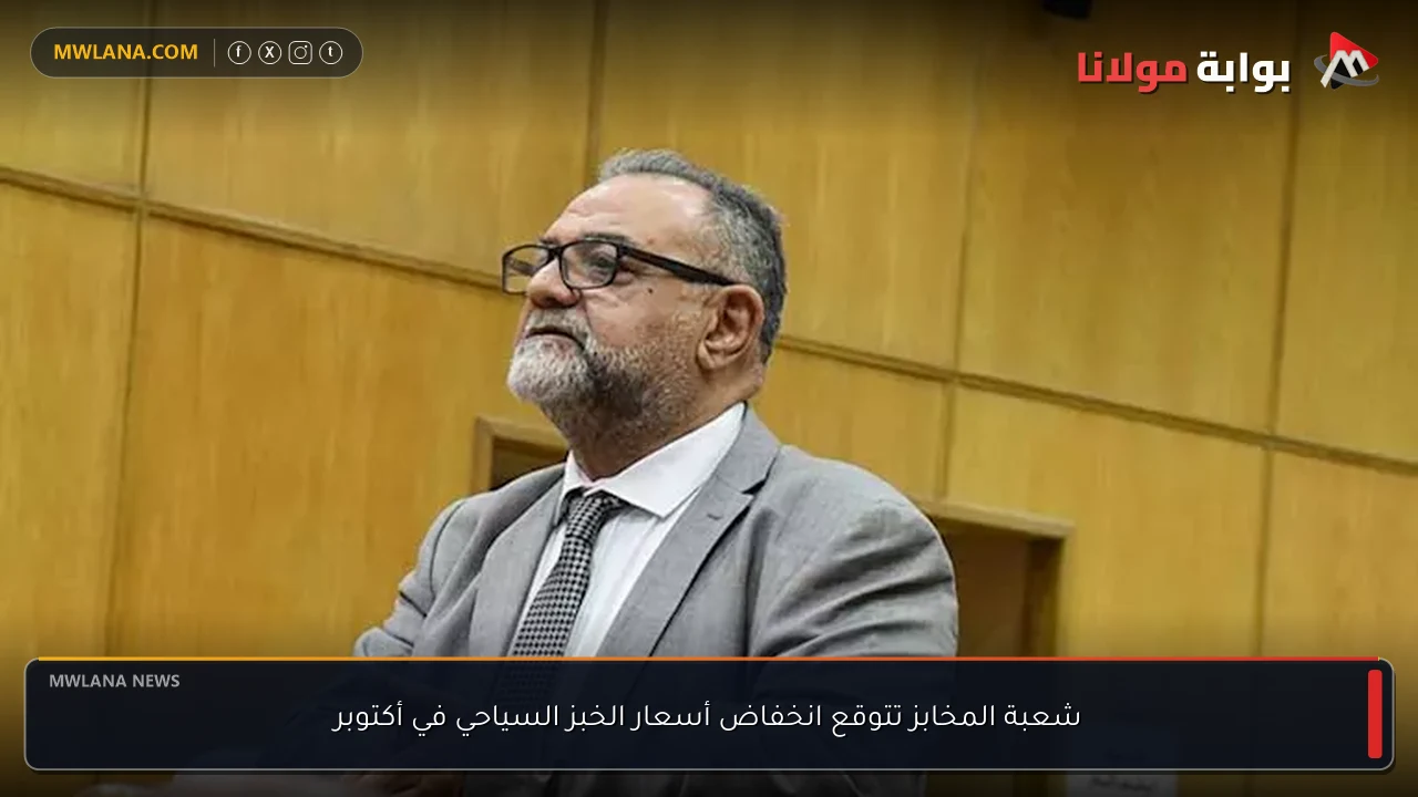 شعبة المخابز تتوقع انخفاض أسعار الخبز السياحي في أكتوبر