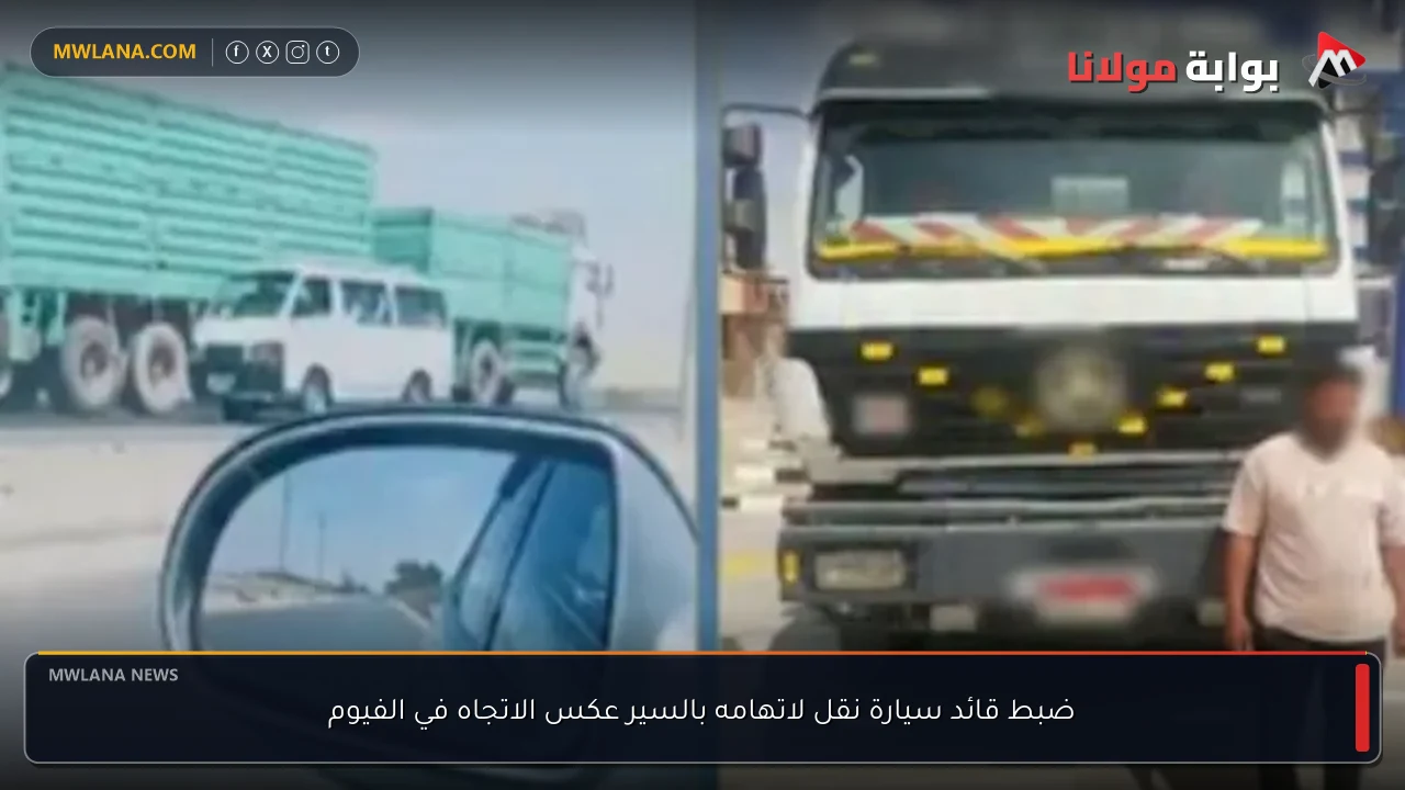 ضبط قائد سيارة نقل لاتهامه بالسير عكس الاتجاه في الفيوم